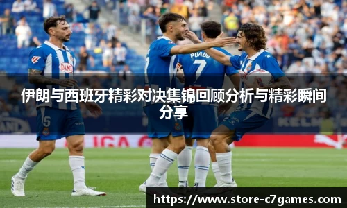 伊朗与西班牙精彩对决集锦回顾分析与精彩瞬间分享